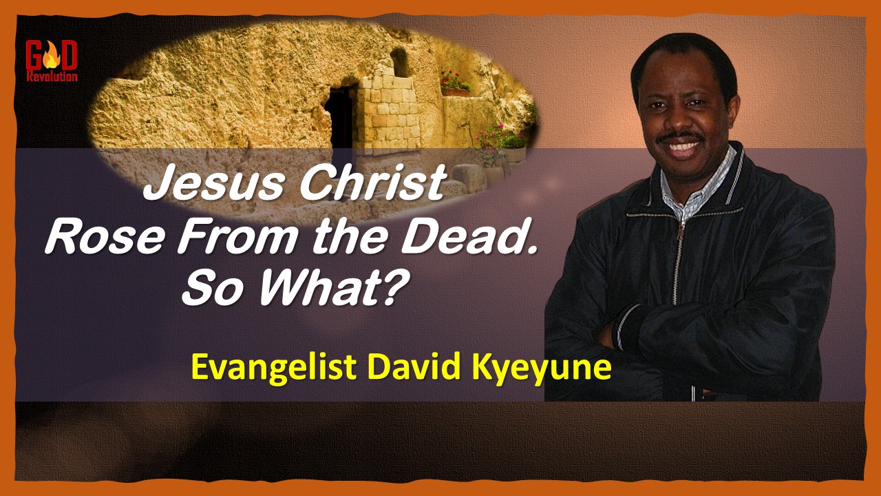 Jesus Christ Rose From The Dead – So What? | Evangelist David Kyeyune